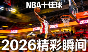 NBA十佳球 扣篮 2026精彩瞬间